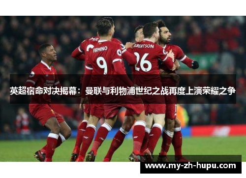 英超宿命对决揭幕:曼联与利物浦世纪之战再度上演荣耀之争 英超宿命对决揭幕:曼联与利物浦世纪之战再度上演荣耀之争
