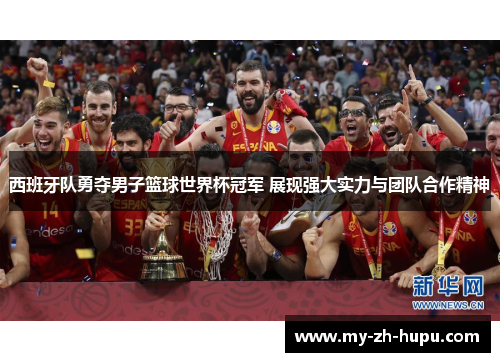 西班牙队勇夺男子篮球世界杯冠军 展现强大实力与团队合作精神