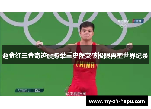 赵金红三金奇迹震撼举重史程突破极限再塑世界纪录