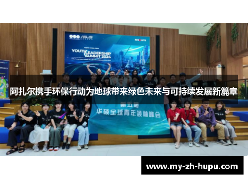阿扎尔携手环保行动为地球带来绿色未来与可持续发展新篇章