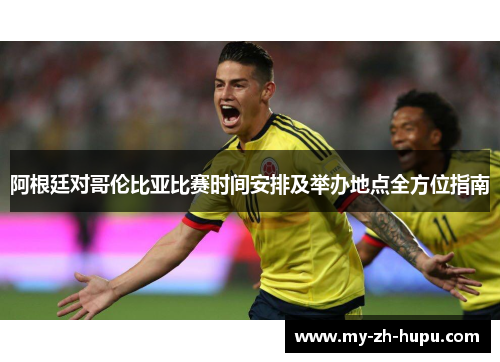 阿根廷对哥伦比亚比赛时间安排及举办地点全方位指南
