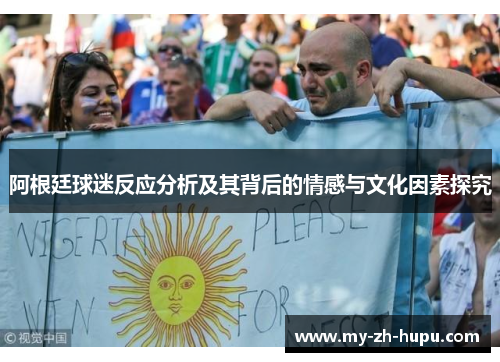 阿根廷球迷反应分析及其背后的情感与文化因素探究 阿根廷球迷反应分析及其背后的情感与文化因素探究