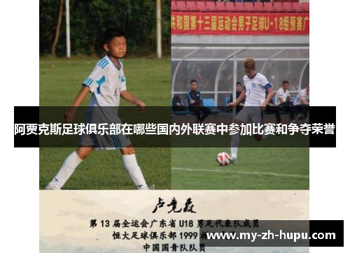 阿贾克斯足球俱乐部在哪些国内外联赛中参加比赛和争夺荣誉 阿贾克斯足球俱乐部在哪些国内外联赛中参加比赛和争夺荣誉