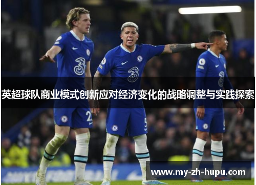 英超球队商业模式创新应对经济变化的战略调整与实践探索 英超球队商业模式创新应对经济变化的战略调整与实践探索