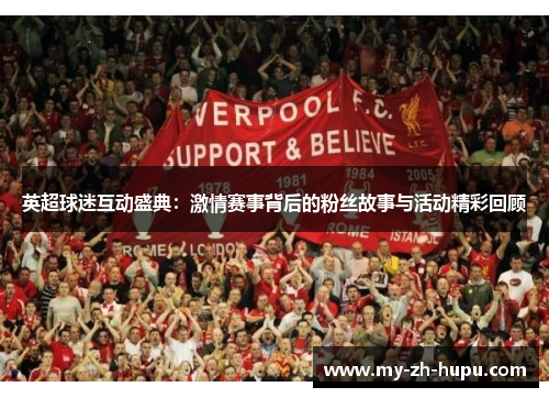 英超球迷互动盛典:激情赛事背后的粉丝故事与活动精彩回顾 英超球迷互动盛典:激情赛事背后的粉丝故事与活动精彩回顾