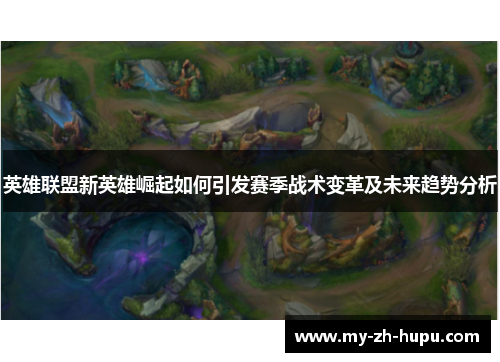 英雄联盟新英雄崛起如何引发赛季战术变革及未来趋势分析