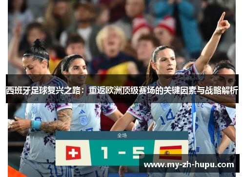西班牙足球复兴之路:重返欧洲顶级赛场的关键因素与战略解析 西班牙足球复兴之路:重返欧洲顶级赛场的关键因素与战略解析