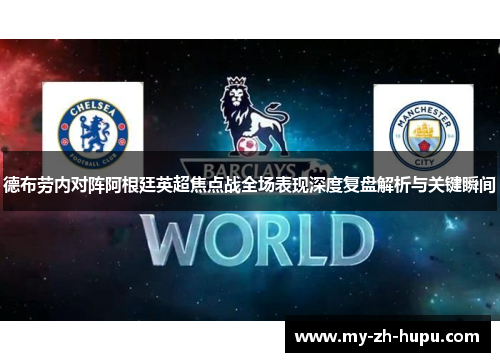 德布劳内对阵阿根廷英超焦点战全场表现深度复盘解析与关键瞬间