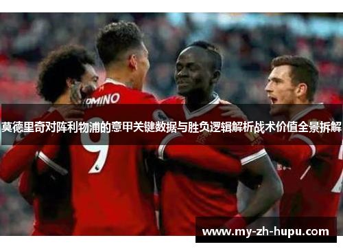 莫德里奇对阵利物浦的意甲关键数据与胜负逻辑解析战术价值全景拆解 莫德里奇对阵利物浦的意甲关键数据与胜负逻辑解析战术价值全景拆解