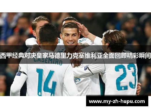 西甲经典对决皇家马德里力克塞维利亚全面回顾精彩瞬间 西甲经典对决皇家马德里力克塞维利亚全面回顾精彩瞬间