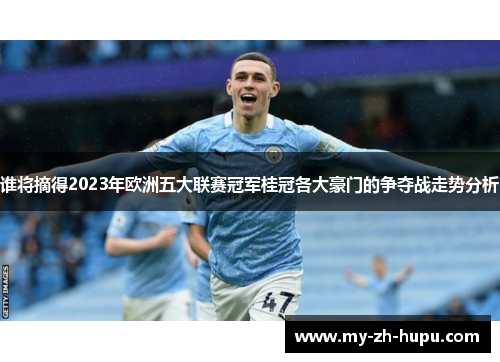 谁将摘得2023年欧洲五大联赛冠军桂冠各大豪门的争夺战走势分析