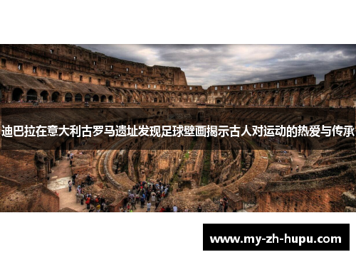 迪巴拉在意大利古罗马遗址发现足球壁画揭示古人对运动的热爱与传承