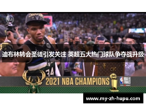 迪布林转会圣徒引发关注 英超五大热门球队争夺战升级