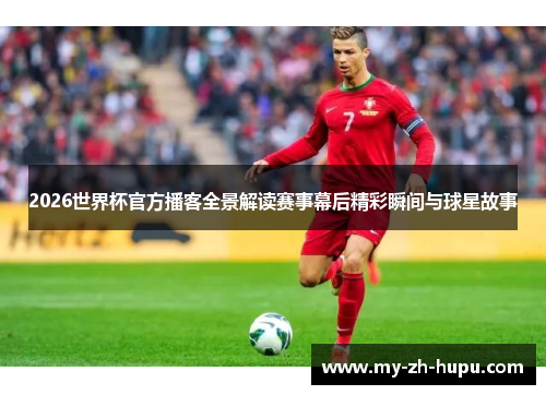 2026世界杯官方播客全景解读赛事幕后精彩瞬间与球星故事 2026世界杯官方播客全景解读赛事幕后精彩瞬间与球星故事