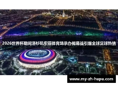 2026世界杯期间洛杉矶索菲体育场承办揭幕战引爆全球足球热情