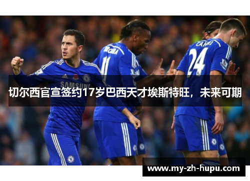 切尔西官宣签约17岁巴西天才埃斯特旺,未来可期 切尔西官宣签约17岁巴西天才埃斯特旺,未来可期