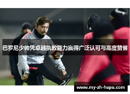 巴罗尼少帅凭卓越执教能力赢得广泛认可与高度赞誉