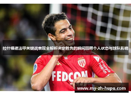 拉什福德法甲关键战表现全解析决定胜负的瞬间回顾个人状态与球队影响