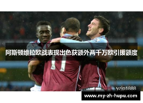 阿斯顿维拉欧战表现出色获额外两千万欧引援额度