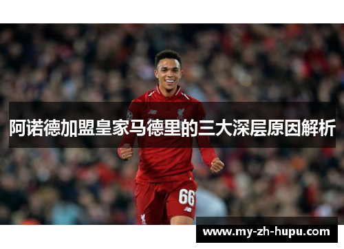 阿诺德加盟皇家马德里的三大深层原因解析