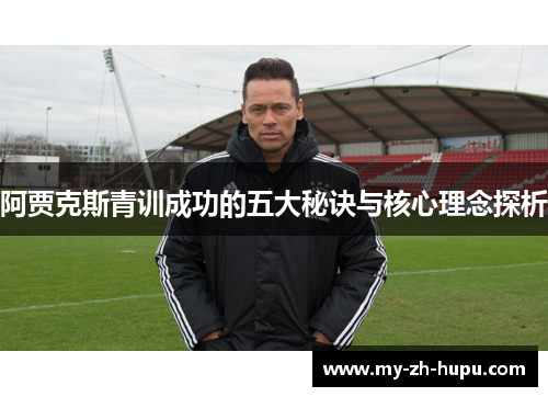 阿贾克斯青训成功的五大秘诀与核心理念探析