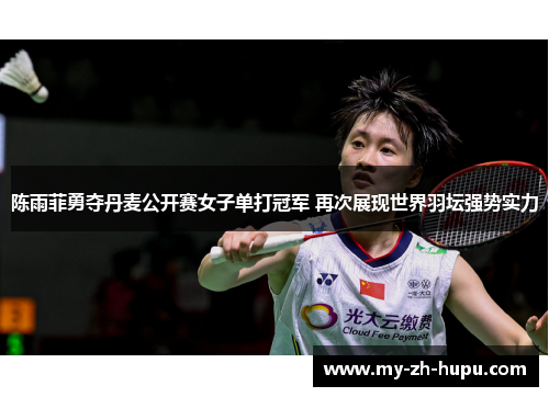 陈雨菲勇夺丹麦公开赛女子单打冠军 再次展现世界羽坛强势实力