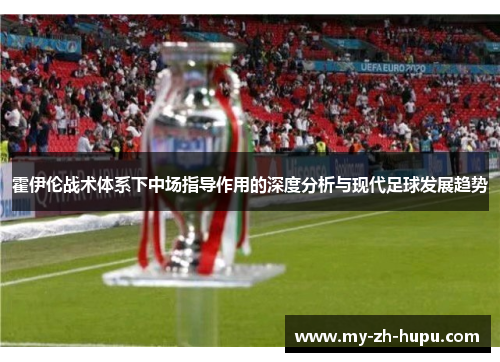 霍伊伦战术体系下中场指导作用的深度分析与现代足球发展趋势