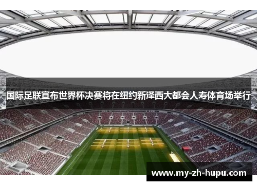 国际足联宣布世界杯决赛将在纽约新泽西大都会人寿体育场举行 国际足联宣布世界杯决赛将在纽约新泽西大都会人寿体育场举行