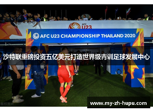 沙特联重磅投资五亿美元打造世界级青训足球发展中心 沙特联重磅投资五亿美元打造世界级青训足球发展中心