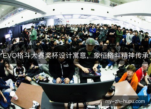 EVO格斗大赛奖杯设计寓意，象征格斗精神传承