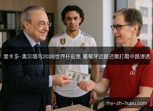 里卡多·奥尔塔与2026世界杯前景 葡萄牙边路还需打磨中路渗透